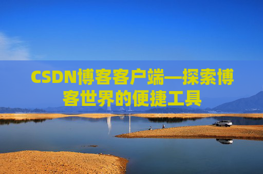 CSDN博客客户端—探索博客世界的便捷工具
